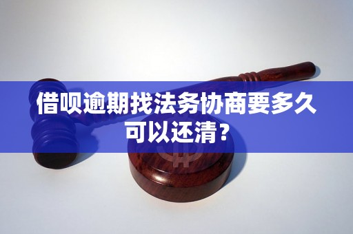 借呗逾期找法务协商要多久可以还清？