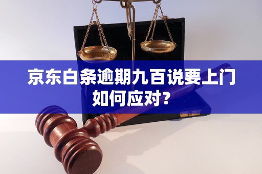 京东白条逾期九百说要上门如何应对？