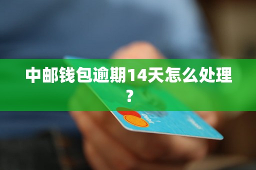 中邮钱包逾期14天怎么处理？