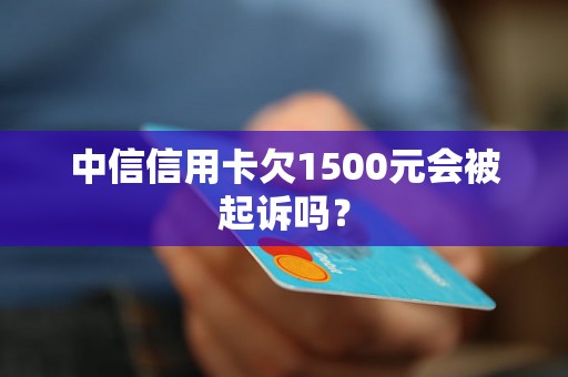 中信信用卡欠1500元会被起诉吗？