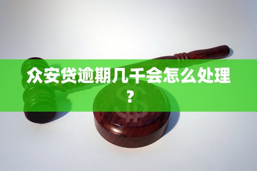 众安贷逾期几千会怎么处理？