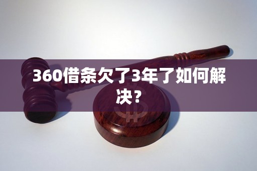 360借条欠了3年了如何解决？