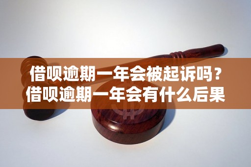 借呗逾期一年会被起诉吗？借呗逾期一年会有什么后果？