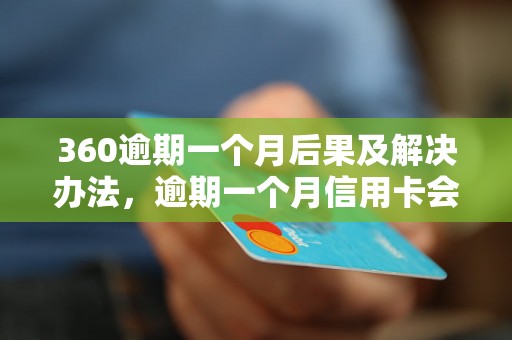 360逾期一个月后果及解决办法，逾期一个月信用卡会怎样