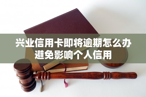 兴业信用卡即将逾期怎么办避免影响个人信用