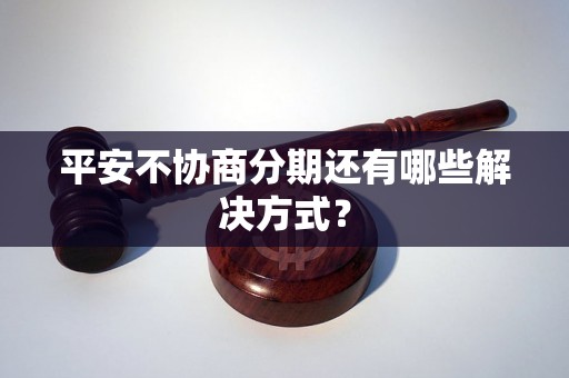 平安不协商分期还有哪些解决方式？