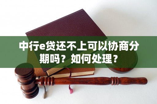 中行e贷还不上可以协商分期吗？如何处理？