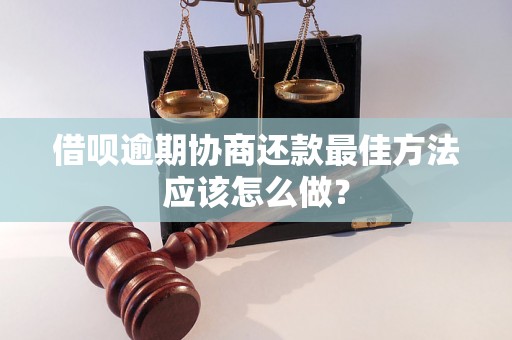 借呗逾期协商还款最佳方法应该怎么做？