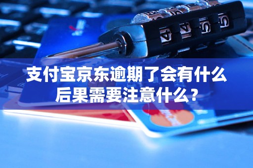 支付宝京东逾期了会有什么后果需要注意什么？