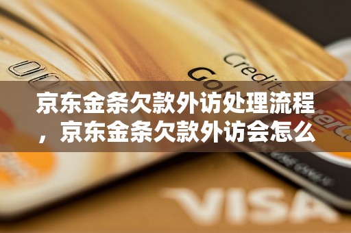 京东金条欠款外访处理流程，京东金条欠款外访会怎么处理