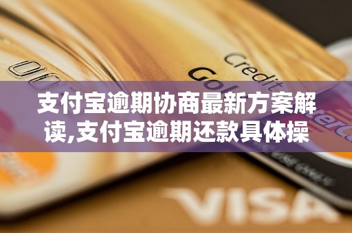 支付宝逾期协商最新方案解读,支付宝逾期还款具体操作指南