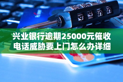 兴业银行逾期25000元催收电话威胁要上门怎么办详细解决方案