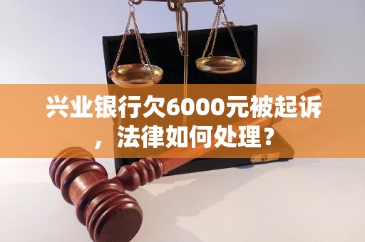 兴业银行欠6000元被起诉，法律如何处理？