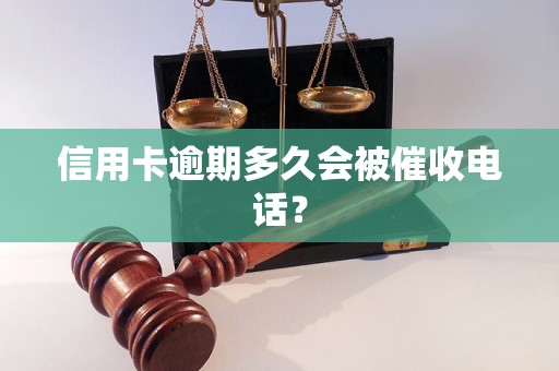 信用卡逾期多久会被催收电话？