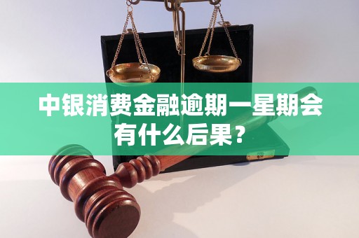 中银消费金融逾期一星期会有什么后果？