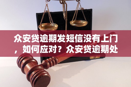 众安贷逾期发短信没有上门，如何应对？众安贷逾期处理流程详解