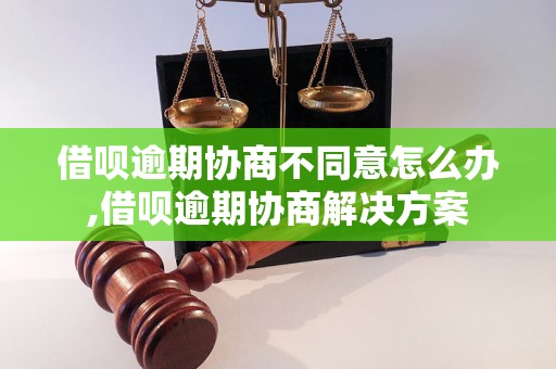 借呗逾期协商不同意怎么办,借呗逾期协商解决方案