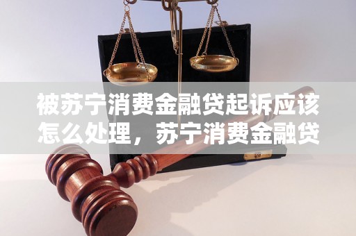 被苏宁消费金融贷起诉应该怎么处理，苏宁消费金融贷款被起诉后的解决方法