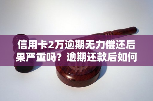 信用卡2万逾期无力偿还后果严重吗？逾期还款后如何处理