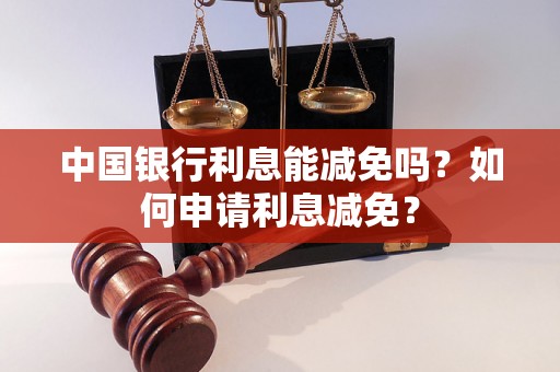 中国银行利息能减免吗？如何申请利息减免？