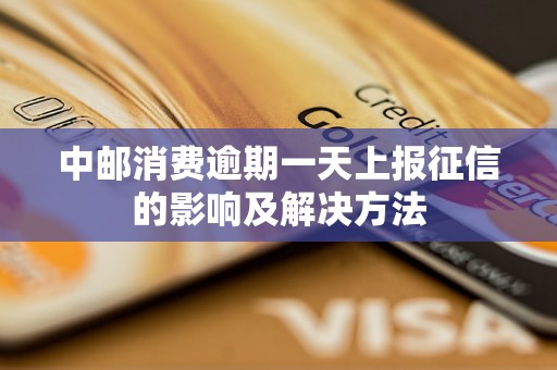 中邮消费逾期一天上报征信的影响及解决方法