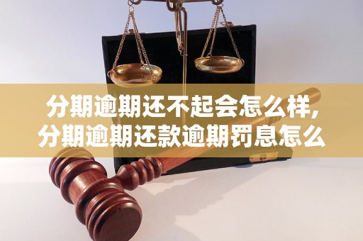 分期逾期还不起会怎么样,分期逾期还款逾期罚息怎么收取