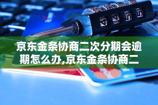 京东金条协商二次分期会逾期怎么办,京东金条协商二次分期逾期后的处理方式