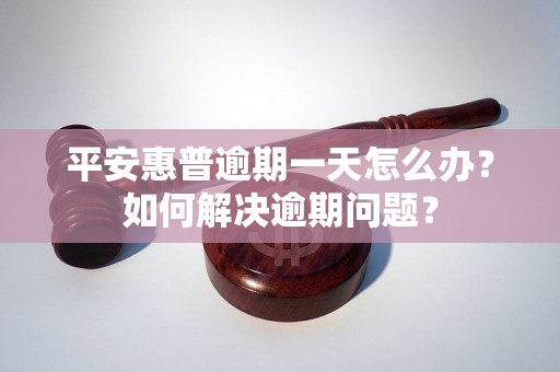 平安惠普逾期一天怎么办？如何解决逾期问题？