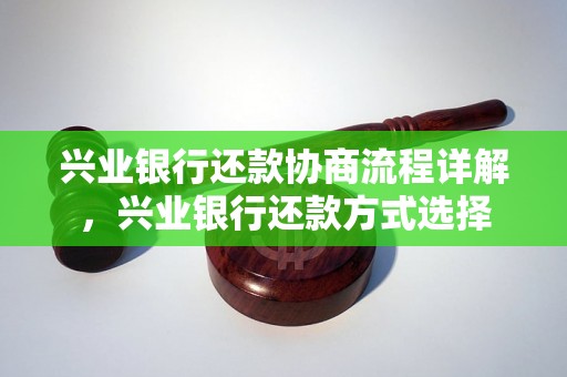 兴业银行还款协商流程详解，兴业银行还款方式选择