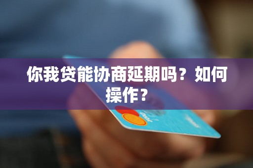 你我贷能协商延期吗？如何操作？