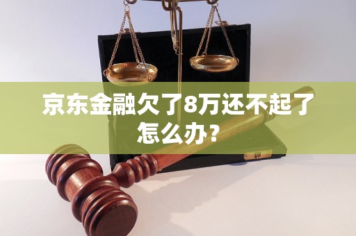 京东金融欠了8万还不起了怎么办？