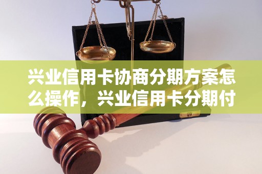 兴业信用卡协商分期方案怎么操作，兴业信用卡分期付款流程详解