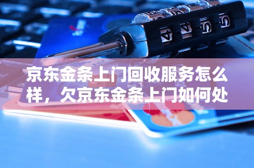 京东金条上门回收服务怎么样，欠京东金条上门如何处理