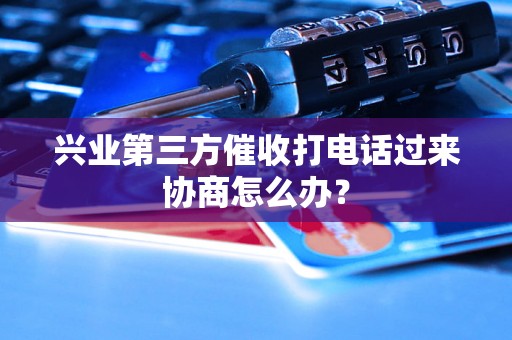 兴业第三方催收打电话过来协商怎么办？