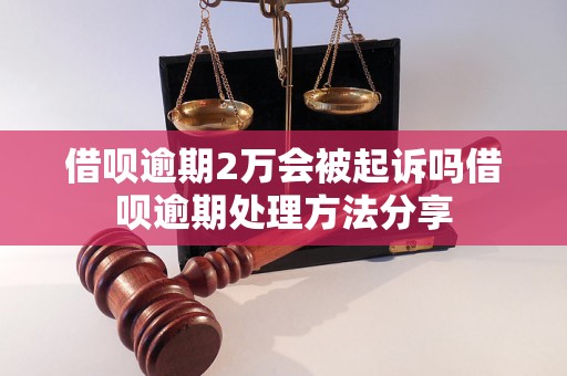 借呗逾期2万会被起诉吗借呗逾期处理方法分享