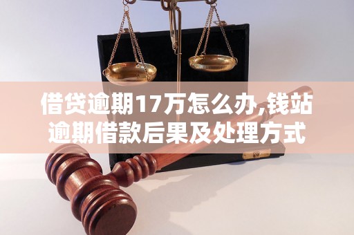 借贷逾期17万怎么办,钱站逾期借款后果及处理方式