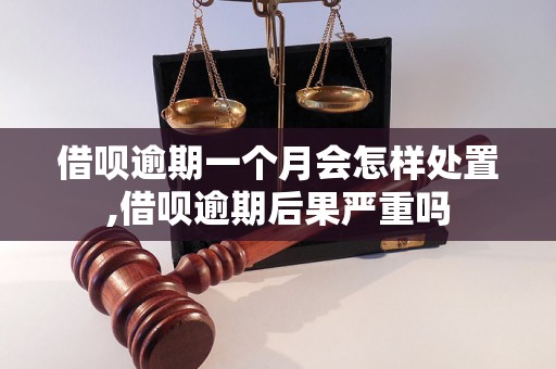 借呗逾期一个月会怎样处置,借呗逾期后果严重吗