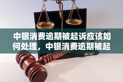 中银消费逾期被起诉应该如何处理，中银消费逾期被起诉后的解决方式