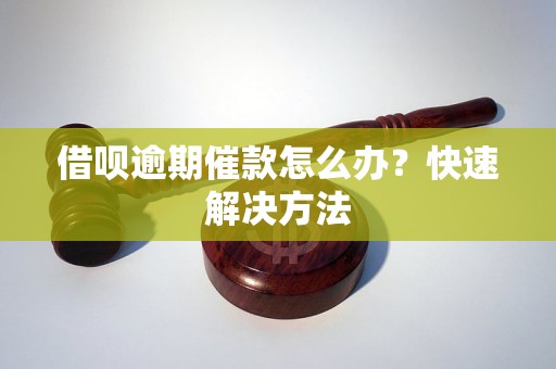 借呗逾期催款怎么办？快速解决方法