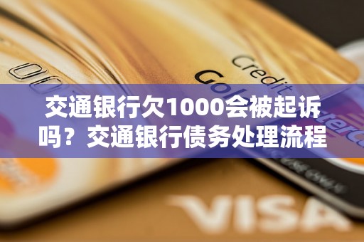 交通银行欠1000会被起诉吗？交通银行债务处理流程详解