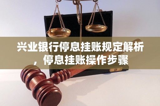 兴业银行停息挂账规定解析，停息挂账操作步骤