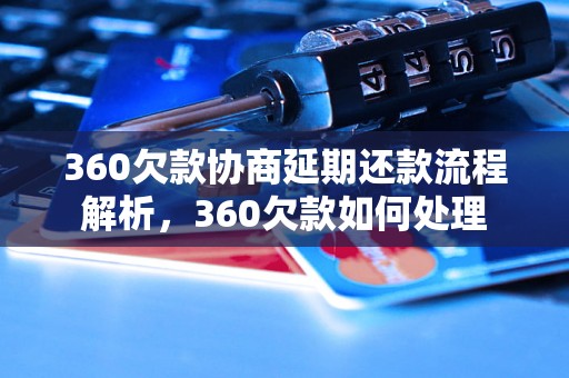 360欠款协商延期还款流程解析，360欠款如何处理