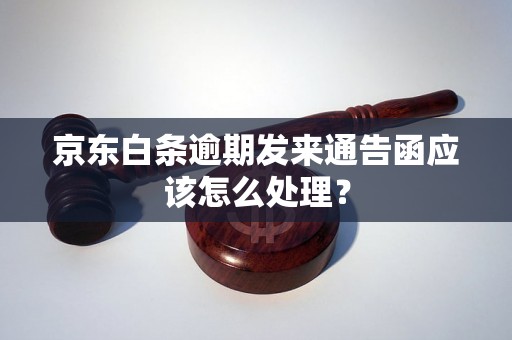 京东白条逾期发来通告函应该怎么处理？