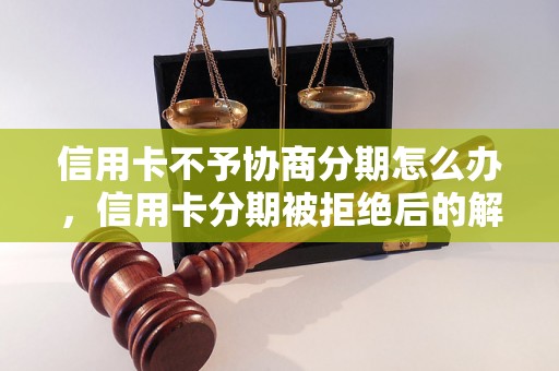 信用卡不予协商分期怎么办，信用卡分期被拒绝后的解决方法