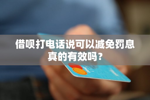 借呗打电话说可以减免罚息真的有效吗？