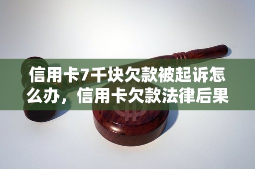 信用卡7千块欠款被起诉怎么办，信用卡欠款法律后果详解