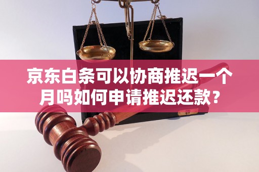 京东白条可以协商推迟一个月吗如何申请推迟还款？