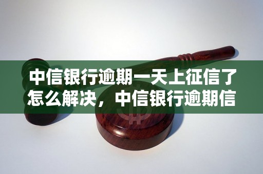 中信银行逾期一天上征信了怎么解决，中信银行逾期信用卡处理方法