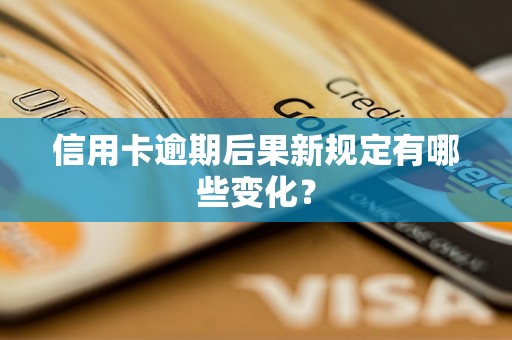 信用卡逾期后果新规定有哪些变化？