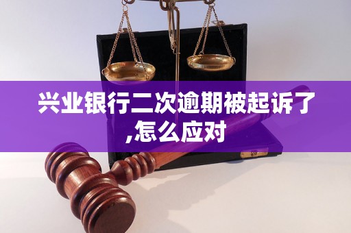 兴业银行二次逾期被起诉了,怎么应对